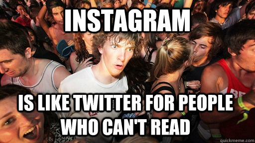Instagram is like twitter for people who can't read  Sudden Clarity Clarence