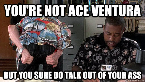 You're Not Ace Ventura But you sure do talk out of your ass - You're Not Ace Ventura But you sure do talk out of your ass  Misc