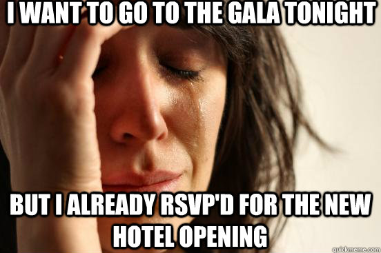 I want to go to the gala tonight but i already rsvp'd for the new hotel opening   First World Problems