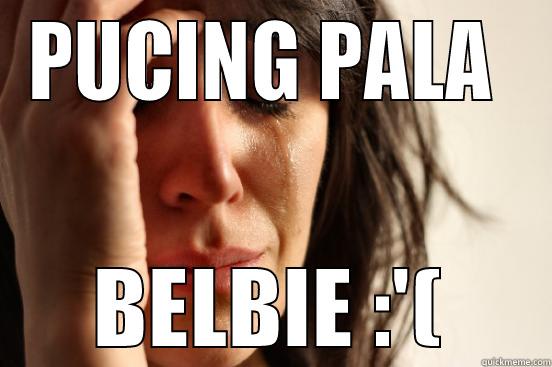 PUCING PALA  BELBIE :'( First World Problems