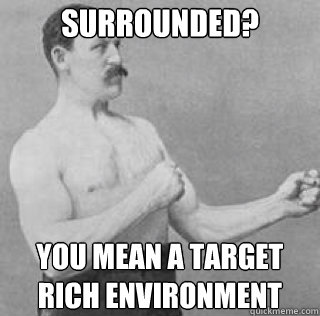 Surrounded? You mean a target
rich environment - Surrounded? You mean a target
rich environment  Misc