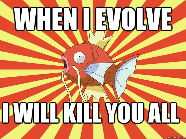 When I evolve I will kill you all - When I evolve I will kill you all  Advice Magikarp