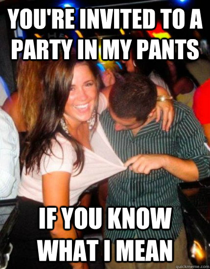 You're invited to a party in my pants If you know what I mean  Captain Sublte