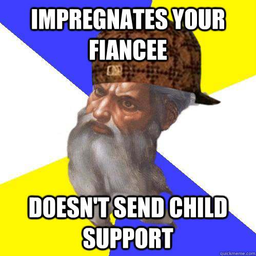 Impregnates your fiancee Doesn't send child support  Scumbag Advice God