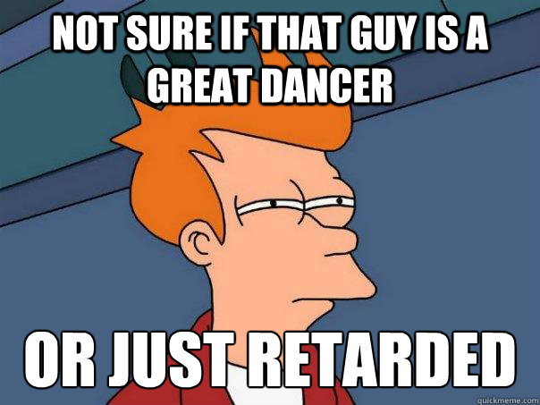 Not sure if that guy is a great dancer Or just retarded  Futurama Fry