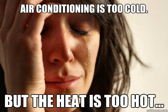 Air conditioning is too cold. But the heat is too hot...  First World Problems