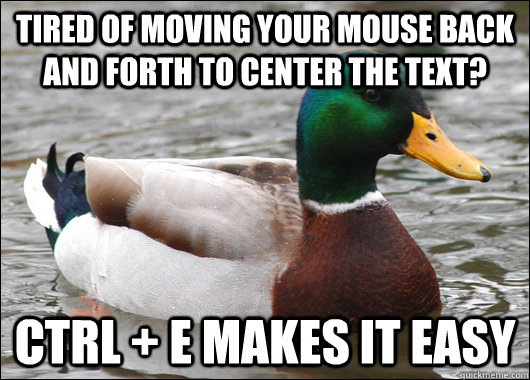 Tired of moving your mouse back and forth to center the text? ctrl + E makes it easy  Actual Advice Mallard