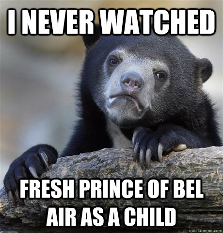 i never watched fresh prince of bel air as a child  Confession Bear