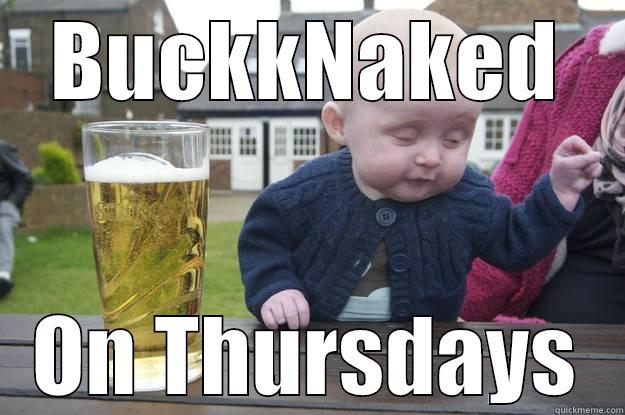 BUCKKNAKED ON THURSDAYS drunk baby