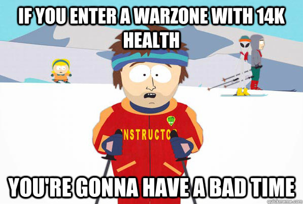 If you enter a warzone with 14k health you're gonna have a bad time  