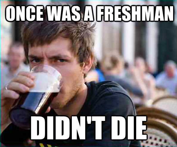 Once was a freshman Didn't die  College Senior