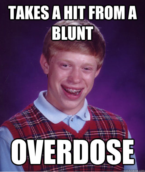 takes a hit from a blunt overdose  Bad Luck Brian