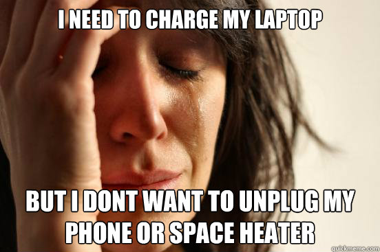 i need to charge my laptop but i dont want to unplug my phone or space heater  First World Problems