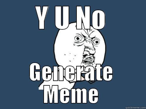 Y U NO GENERATE MEME Y U No