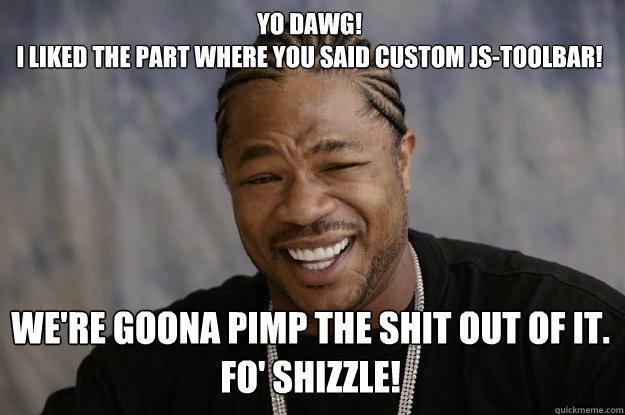 Yo dawg!
I liked the part where you said custom js-toolbar! We're goona pimp the shit out of it.
Fo' shizzle!  Xzibit meme