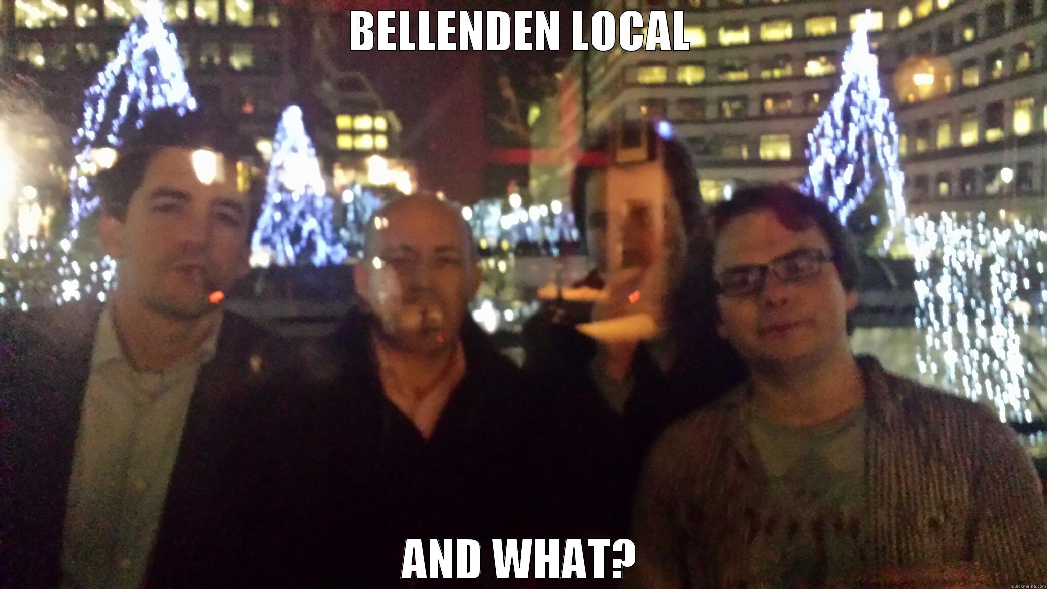 BELLENDEN LOCAL AND WHAT? Misc