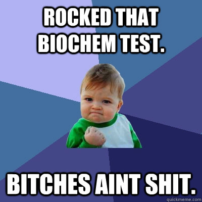 Rocked that Biochem test. Bitches aint shit.   Success Kid