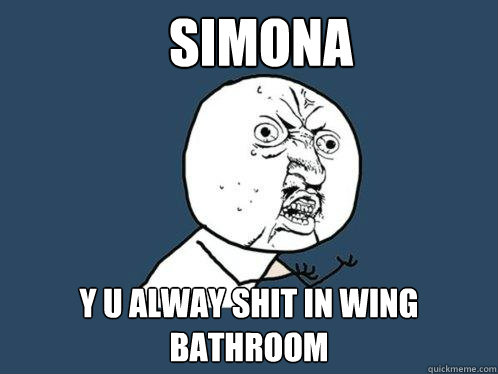 Simona y u alway shit in wing bathroom  Y U No