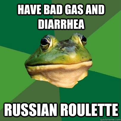 Have bad gas and diarrhea Russian roulette  Foul Bachelor Frog