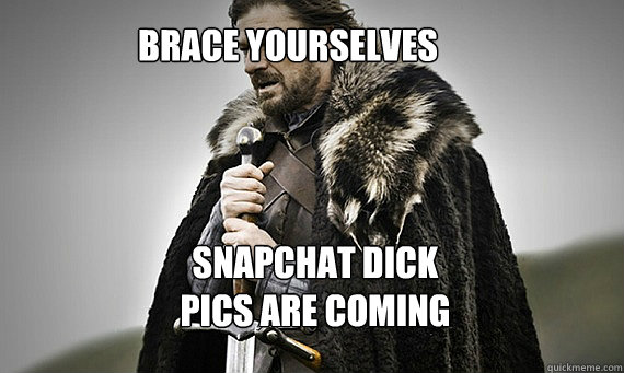 Brace Yourselves Snapchat dick pics are coming
  