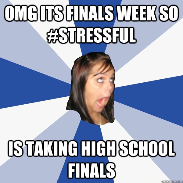 OMG ITS FINals week so #STRESSFUL is taking high school finals  Annoying Facebook Girl