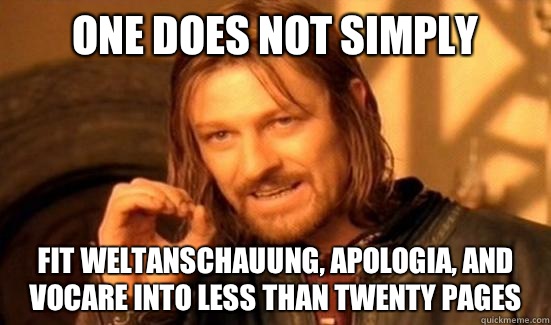One Does Not Simply Fit Weltanschauung, Apologia, and Vocare into less than twenty pages  Boromir