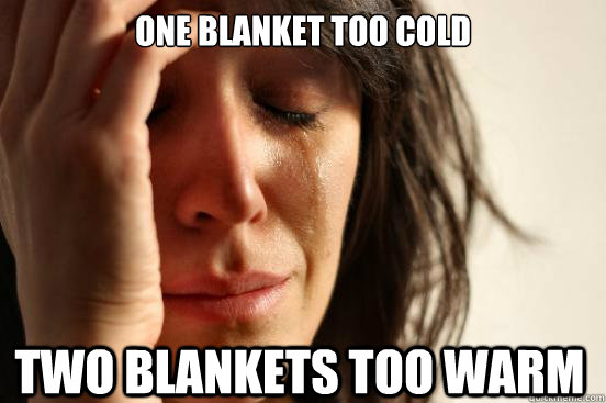 one blanket too cold two blankets too warm  First World Problems