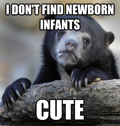 I don't find newborn infants cute - I don't find newborn infants cute  Confession Bear