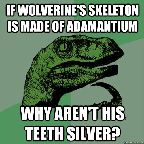 If wolverine's skeleton is made of adamantium why aren't his teeth silver?  Philosoraptor