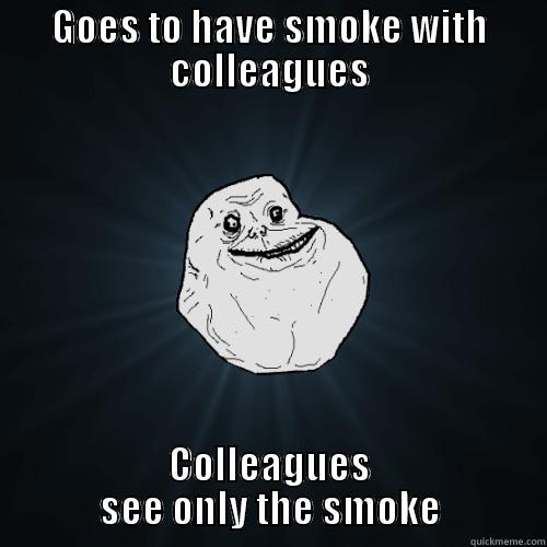 GOES TO HAVE SMOKE WITH COLLEAGUES COLLEAGUES SEE ONLY THE SMOKE Forever Alone