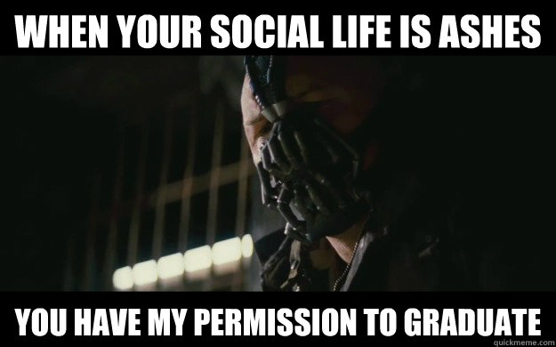 When your social life is ashes  you have my permission to graduate - When your social life is ashes  you have my permission to graduate  Badass Bane