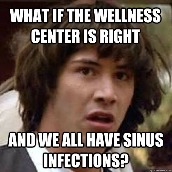 What if the wellness center is right and we all have sinus infections?  conspiracy keanu