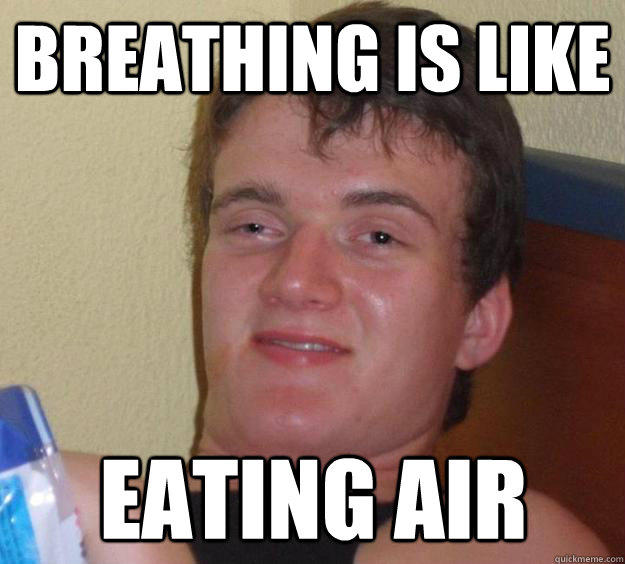 Breathing is like eating air - Breathing is like eating air  10 Guy