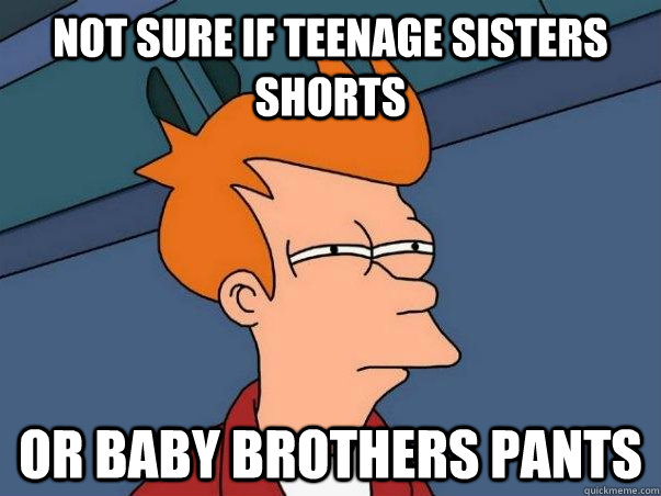 Not sure if teenage sisters shorts or baby brothers pants  Not sure Fry