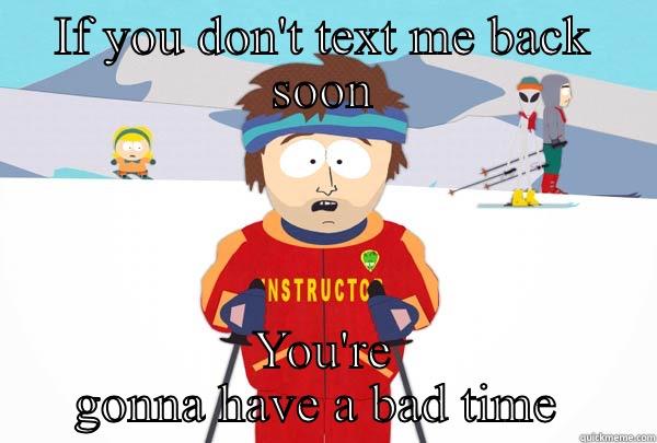 IF YOU DON'T TEXT ME BACK SOON YOU'RE GONNA HAVE A BAD TIME  Super Cool Ski Instructor