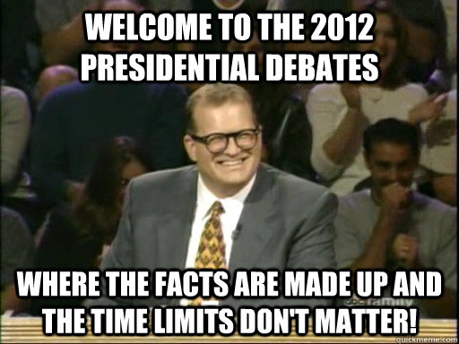 Welcome to the 2012 presidential debates Where the facts are made up and the time limits don't matter!   Drew Carey Whose Line
