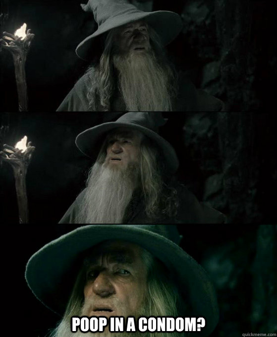  Poop in a Condom?  Confused Gandalf
