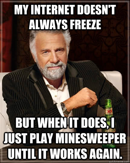 My internet doesn't always freeze but when it does, I just play minesweeper until it works again.  The Most Interesting Man In The World