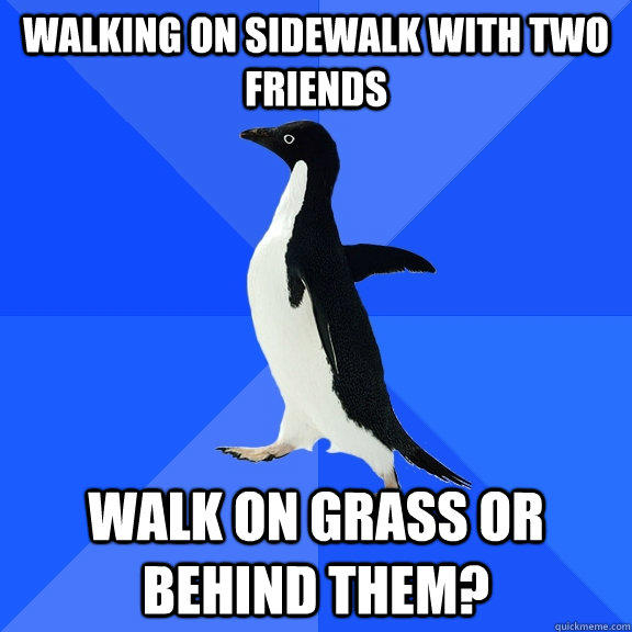 Walking on sidewalk with two friends walk on grass or behind them? - Walking on sidewalk with two friends walk on grass or behind them?  Socially Awkward Penguin