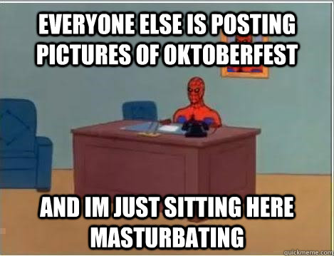 Everyone else is posting pictures of Oktoberfest and im just sitting here masturbating  Spiderman Masturbating Desk