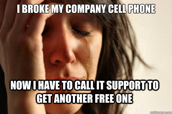 I broke my company cell phone Now I have to call it support to get another free one  FirstWorldProblems