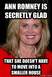 Ann Romney is secretly glad that she doesn't have to move into a smaller house - Ann Romney is secretly glad that she doesn't have to move into a smaller house  Ann Romney
