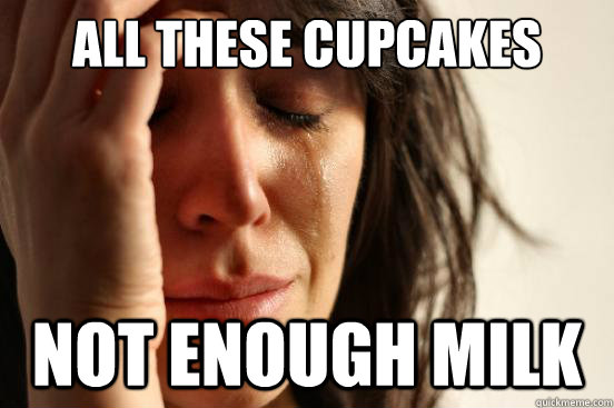 All THESE CUPCAKES NOT ENOUGH MILK  First World Problems