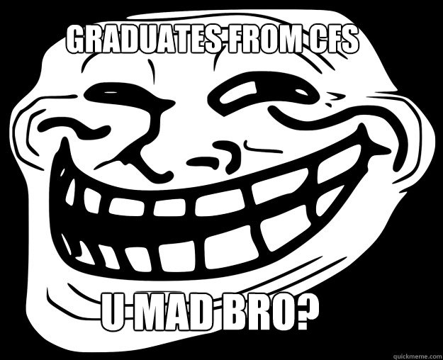 GRADUATES FROM CFS U MAD BRO?  Trollface