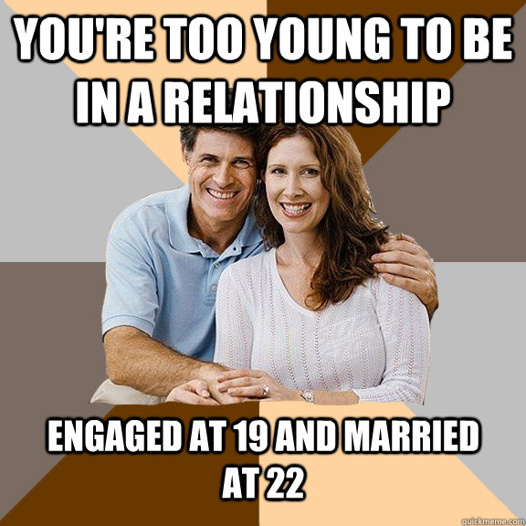 You're too young to be in a relationship engaged at 19 and married          at 22 - You're too young to be in a relationship engaged at 19 and married          at 22  Scumbag Parents