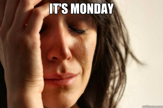 It's Monday    First World Problems
