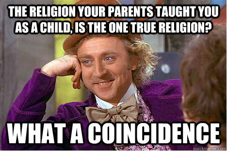 The religion your parents taught you as a child, is the one true religion? what a coincidence - The religion your parents taught you as a child, is the one true religion? what a coincidence  religion fail