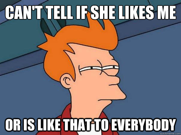 Can't tell if she likes me Or is like that to everybody  Futurama Fry