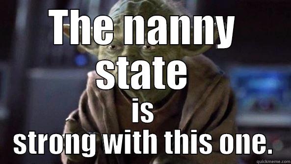 THE NANNY STATE IS STRONG WITH THIS ONE. True dat, Yoda.