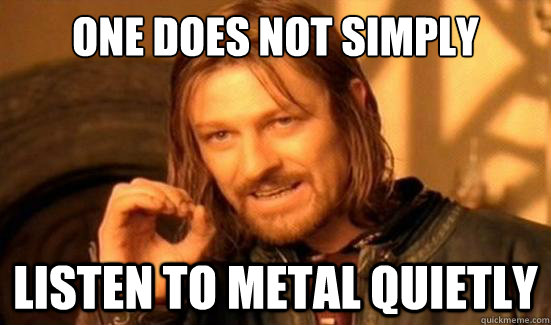 One Does Not Simply Listen to Metal Quietly  Boromir